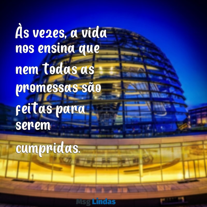 mensagens de decepção na vida Às vezes, a vida nos ensina que nem todas as promessas são feitas para serem cumpridas.