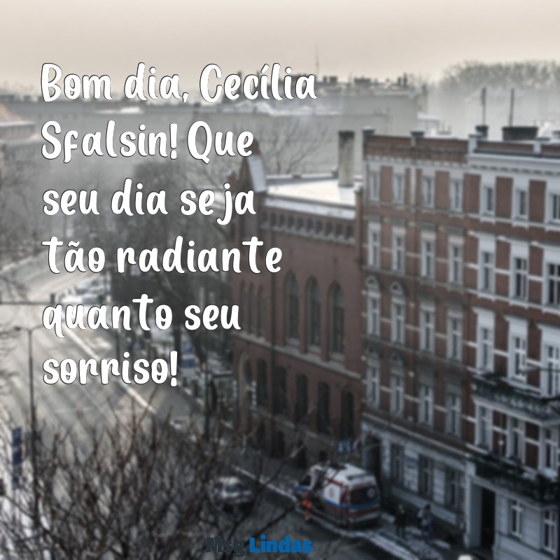 mensagens bom dia cecilia sfalsin Bom dia, Cecília Sfalsin! Que seu dia seja tão radiante quanto seu sorriso!