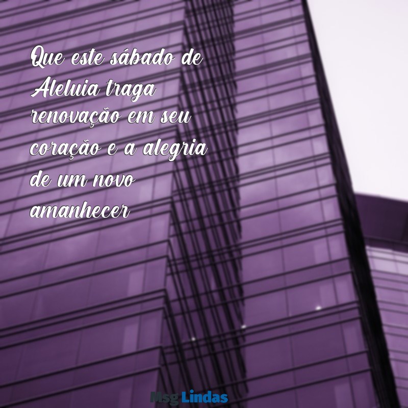 mensagens de bom dia feliz sábado de aleluia Que este sábado de Aleluia traga renovação em seu coração e a alegria de um novo amanhecer!