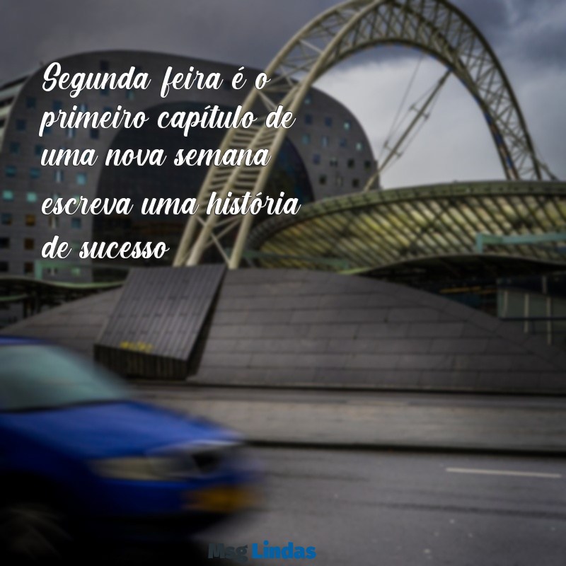 frases motivacionais para segunda feira Segunda-feira é o primeiro capítulo de uma nova semana; escreva uma história de sucesso!