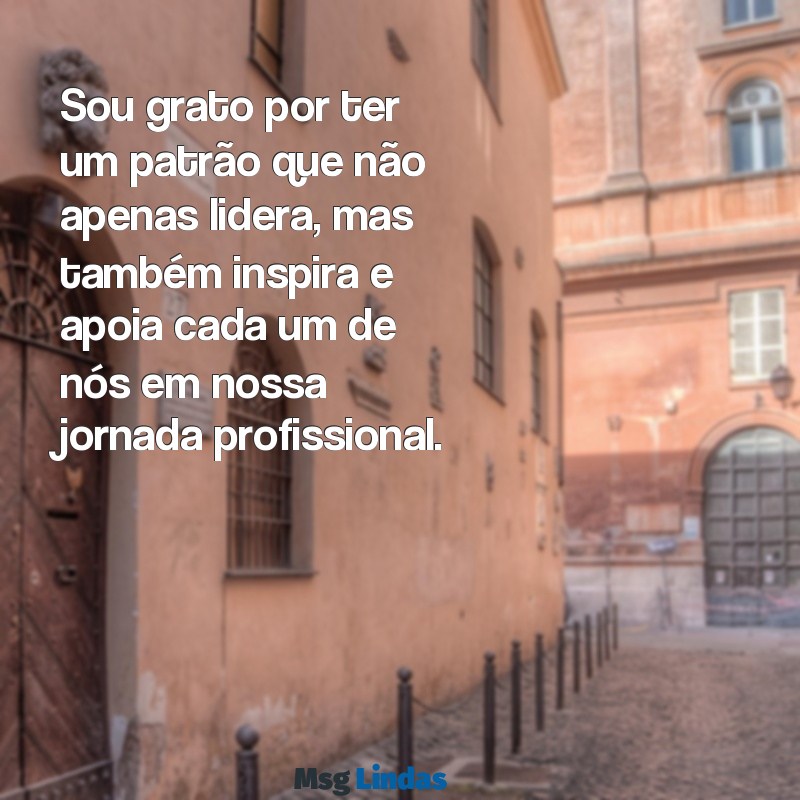 agradecimento ao patrão Sou grato por ter um patrão que não apenas lidera, mas também inspira e apoia cada um de nós em nossa jornada profissional.