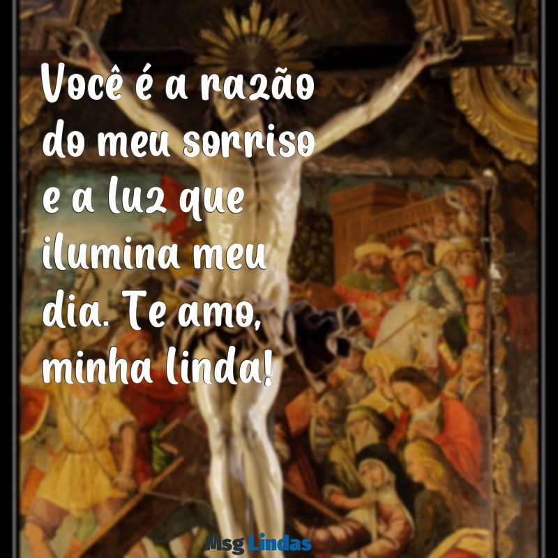 mensagens para namorada whatsapp Você é a razão do meu sorriso e a luz que ilumina meu dia. Te amo, minha linda!