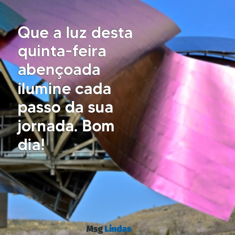 quinta feira abençoada bom dia Que a luz desta quinta-feira abençoada ilumine cada passo da sua jornada. Bom dia!