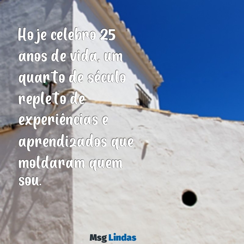 mensagens de aniversário para mim 25 anos Hoje celebro 25 anos de vida, um quarto de século repleto de experiências e aprendizados que moldaram quem sou.