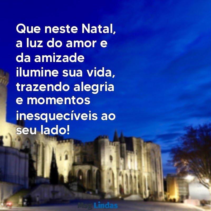 feliz natal para amiga especial Que neste Natal, a luz do amor e da amizade ilumine sua vida, trazendo alegria e momentos inesquecíveis ao seu lado!