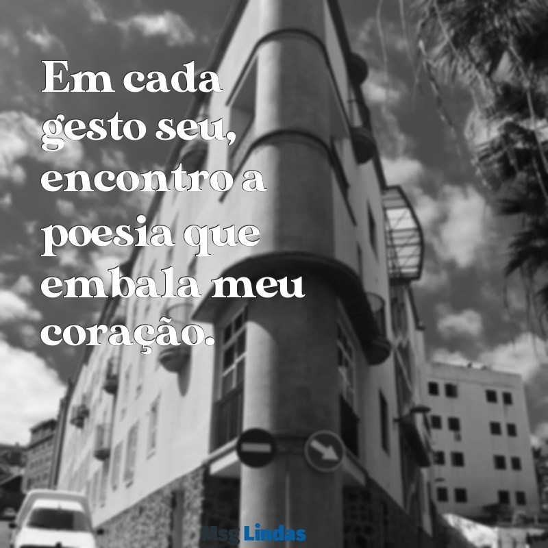 mensagens de amor e admiração Em cada gesto seu, encontro a poesia que embala meu coração.