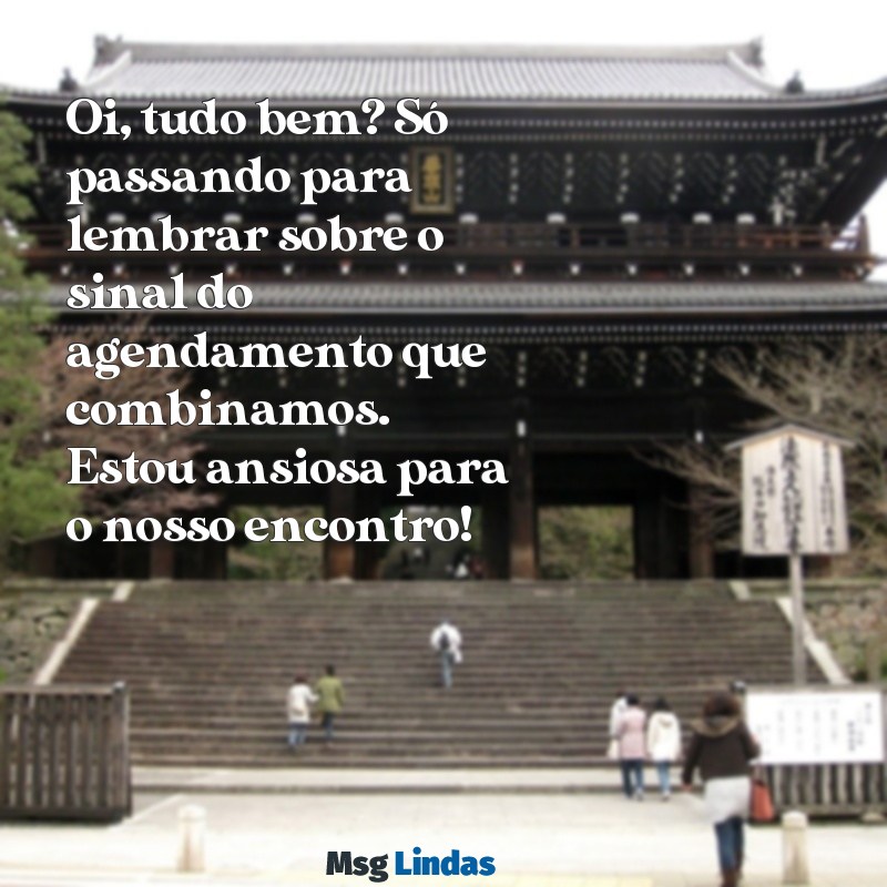 mensagens para cobrar sinal de agendamento Oi, tudo bem? Só passando para lembrar sobre o sinal do agendamento que combinamos. Estou ansiosa para o nosso encontro!