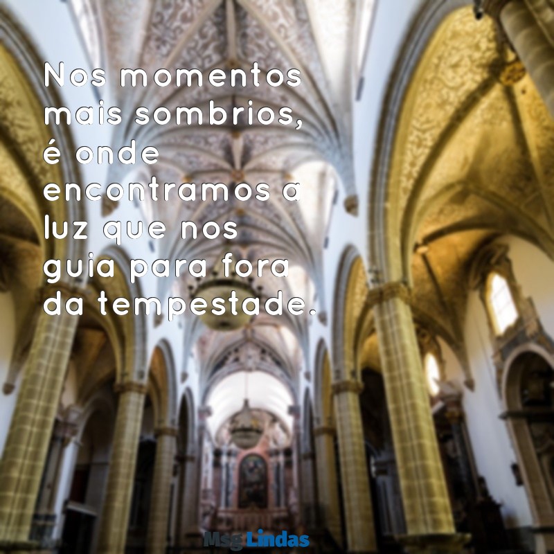 frases de momentos difíceis Nos momentos mais sombrios, é onde encontramos a luz que nos guia para fora da tempestade.