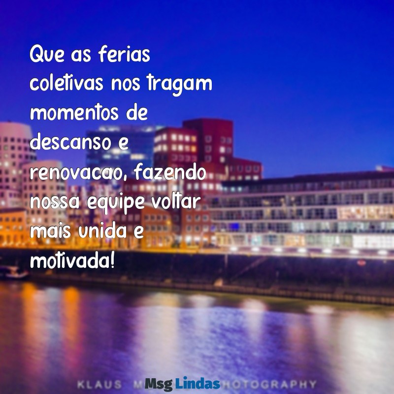 mensagens de ferias coletivas Que as férias coletivas nos tragam momentos de descanso e renovação, fazendo nossa equipe voltar mais unida e motivada!