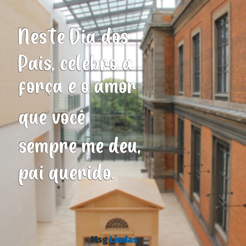 mensagens bonita dia dos pais Neste Dia dos Pais, celebro a força e o amor que você sempre me deu, pai querido.