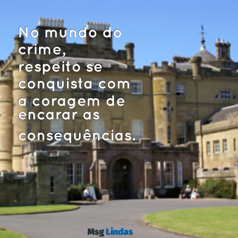 mensagens de bandido No mundo do crime, respeito se conquista com a coragem de encarar as consequências.