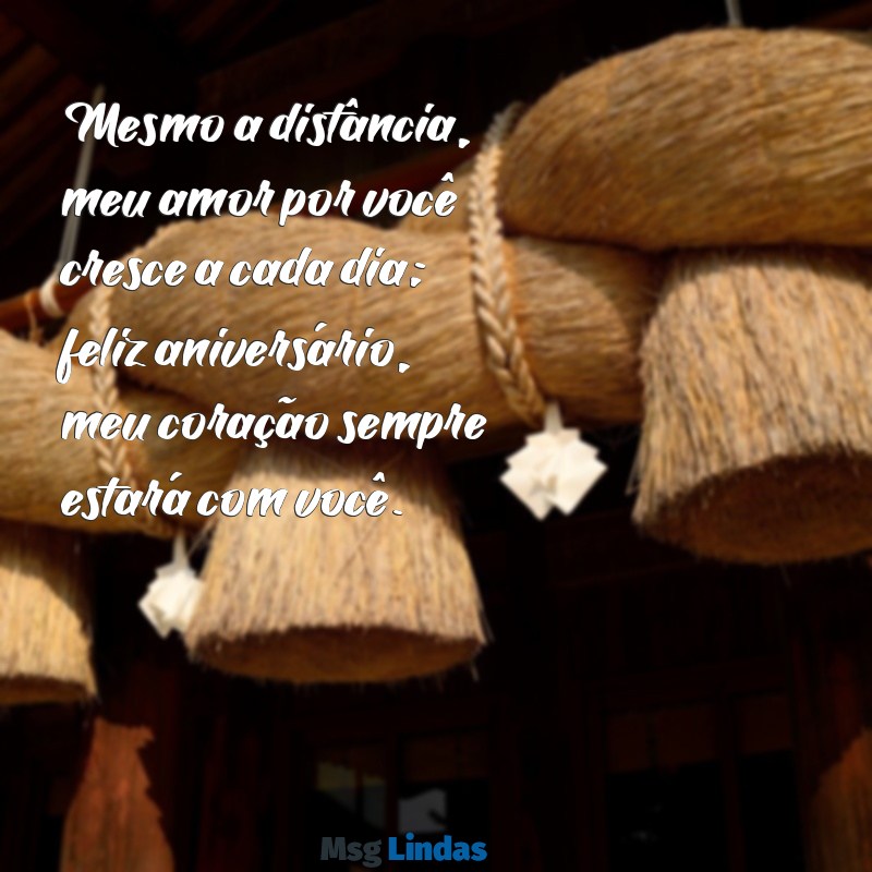 mensagens de aniversário para namorado distante Mesmo a distância, meu amor por você cresce a cada dia; feliz aniversário, meu coração sempre estará com você.