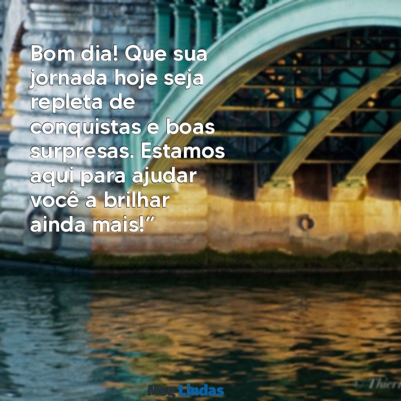 mensagens de bom dia para clientes instagram Bom dia! Que sua jornada hoje seja repleta de conquistas e boas surpresas. Estamos aqui para ajudar você a brilhar ainda mais!”