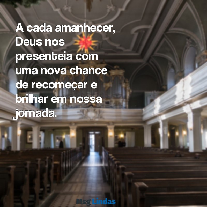 mensagens linda de deus A cada amanhecer, Deus nos presenteia com uma nova chance de recomeçar e brilhar em nossa jornada.