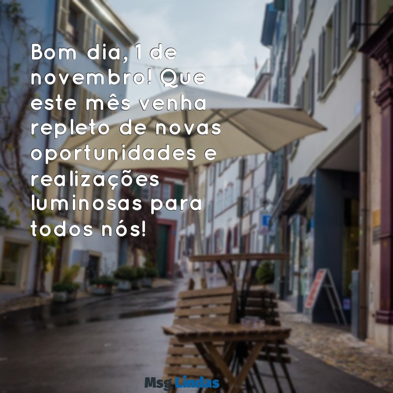 mensagens de bom dia 1 de novembro Bom dia, 1 de novembro! Que este mês venha repleto de novas oportunidades e realizações luminosas para todos nós!