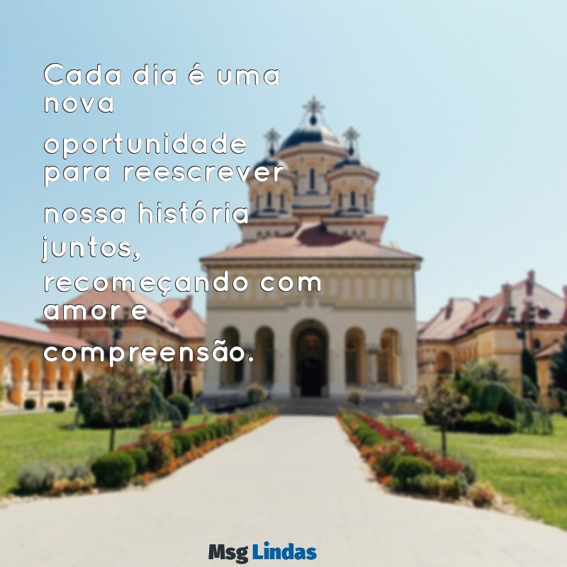 mensagens de recomeço no casamento Cada dia é uma nova oportunidade para reescrever nossa história juntos, recomeçando com amor e compreensão.