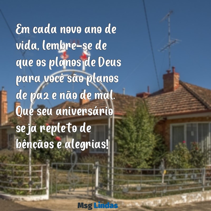 mensagens bíblicas para aniversariante Em cada novo ano de vida, lembre-se de que os planos de Deus para você são planos de paz e não de mal. Que seu aniversário seja repleto de bênçãos e alegrias!