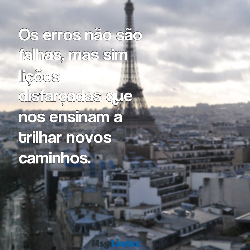 frases sobre erros e aprendizados Os erros não são falhas, mas sim lições disfarçadas que nos ensinam a trilhar novos caminhos.