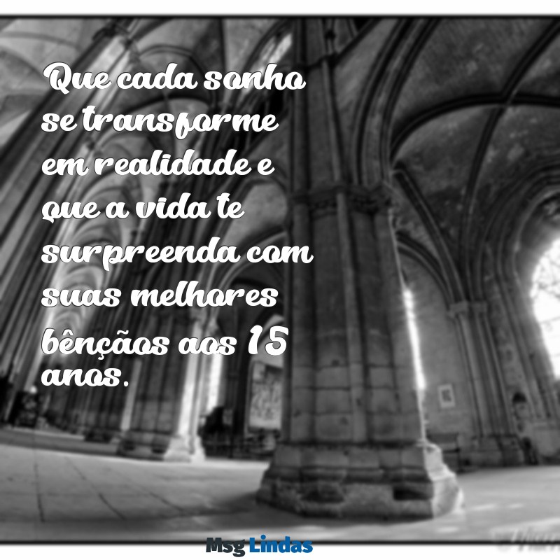 mensagens de quinze anos Que cada sonho se transforme em realidade e que a vida te surpreenda com suas melhores bênçãos aos 15 anos.