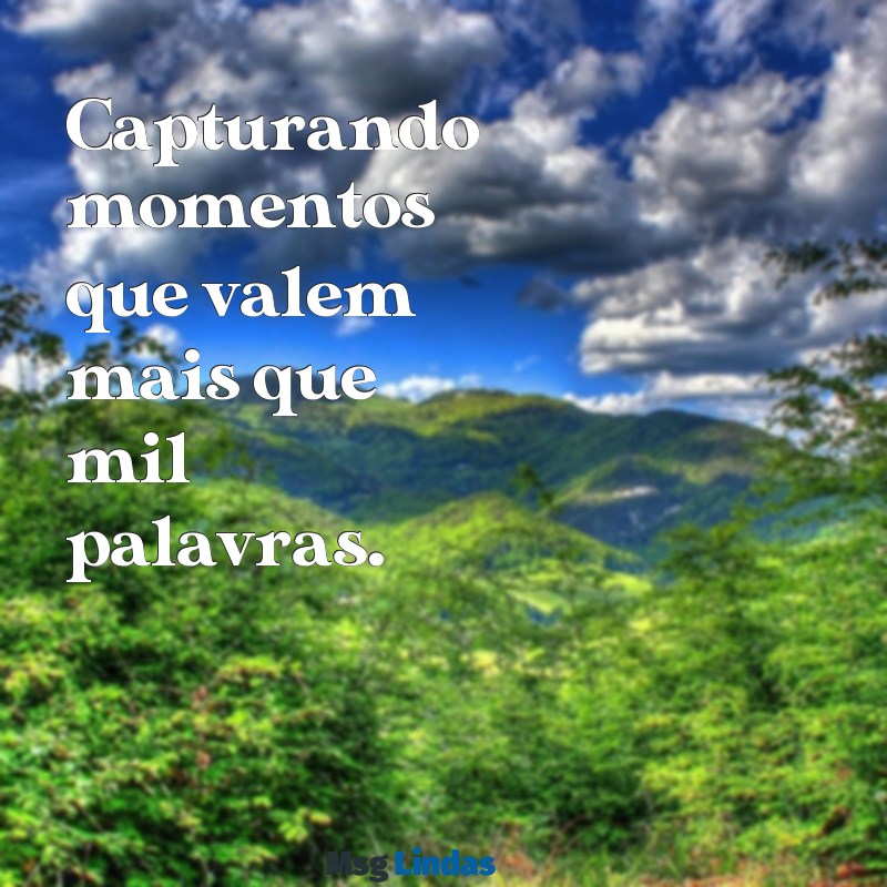 mensagens para colocar na foto do instagram Capturando momentos que valem mais que mil palavras.