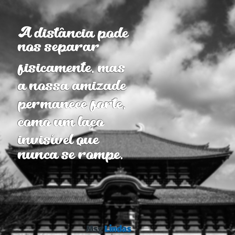 texto para melhor amiga que vai embora A distância pode nos separar fisicamente, mas a nossa amizade permanece forte, como um laço invisível que nunca se rompe.