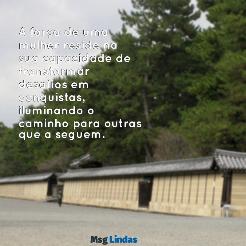 texto mulher A força de uma mulher reside na sua capacidade de transformar desafios em conquistas, iluminando o caminho para outras que a seguem.