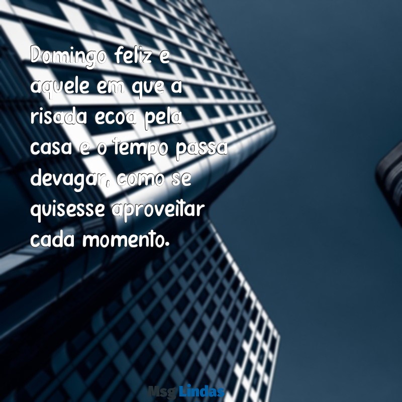 domingo feliz Domingo feliz é aquele em que a risada ecoa pela casa e o tempo passa devagar, como se quisesse aproveitar cada momento.