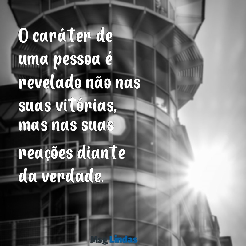 frases sobre carater e mentira O caráter de uma pessoa é revelado não nas suas vitórias, mas nas suas reações diante da verdade.