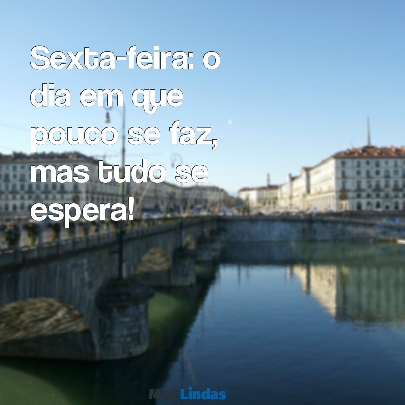 frases de sexta Sexta-feira: o dia em que pouco se faz, mas tudo se espera!