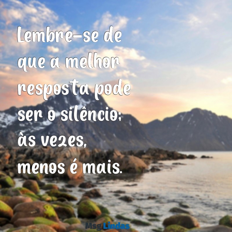 como não mandar mensagens pra ele Lembre-se de que a melhor resposta pode ser o silêncio; às vezes, menos é mais.