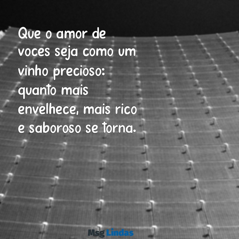 mensagens para casamento Que o amor de vocês seja como um vinho precioso: quanto mais envelhece, mais rico e saboroso se torna.