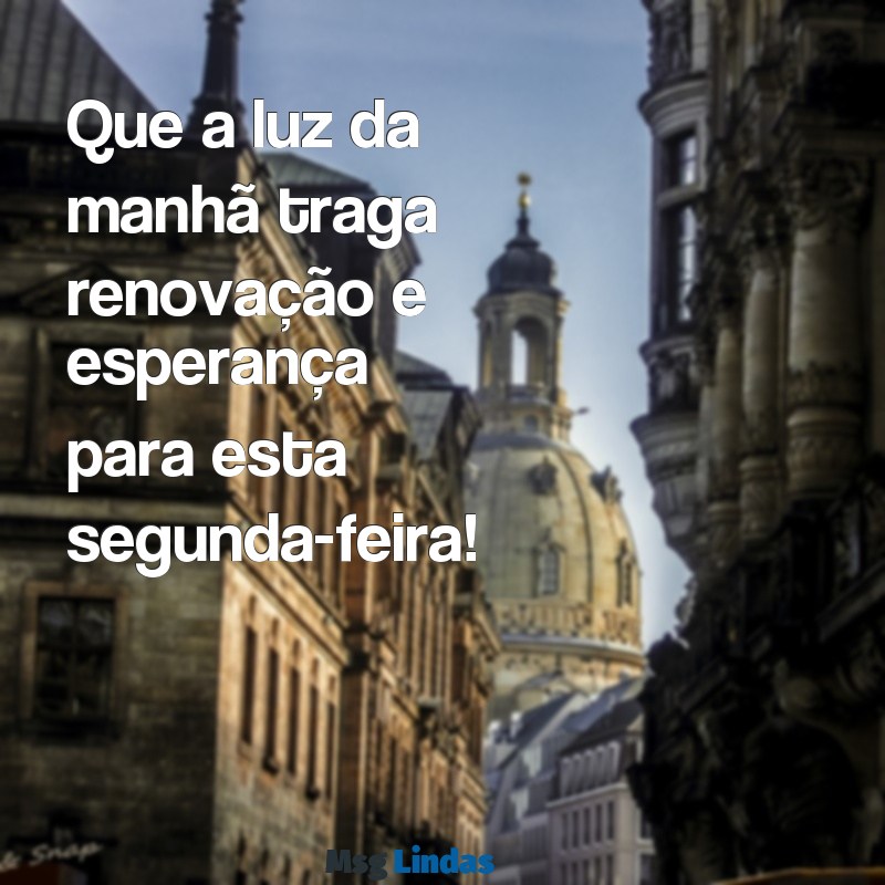 segunda feira:9a7mhplgv3y= mensagens de bom dia de hoje Que a luz da manhã traga renovação e esperança para esta segunda-feira!