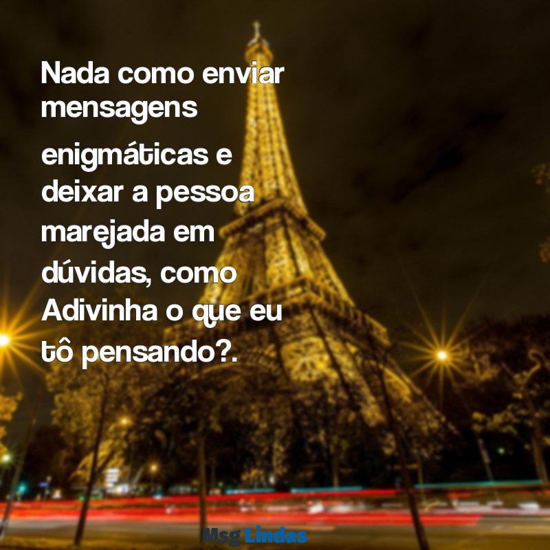 como irritar uma pessoa por mensagens Nada como enviar mensagens enigmáticas e deixar a pessoa marejada em dúvidas, como Adivinha o que eu tô pensando?.