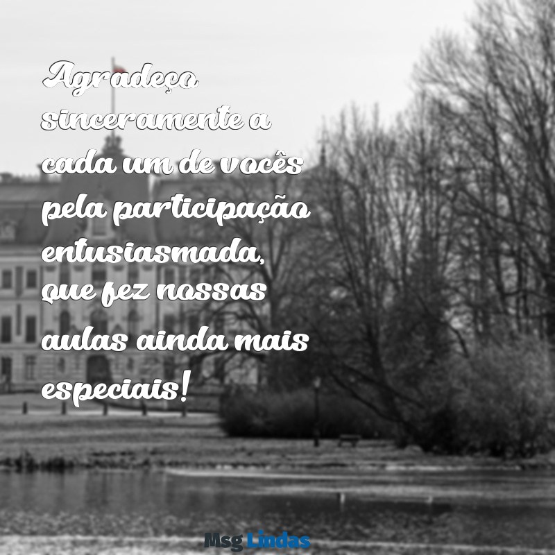 mensagens de agradecimento aos alunos pela participação Agradeço sinceramente a cada um de vocês pela participação entusiasmada, que fez nossas aulas ainda mais especiais!