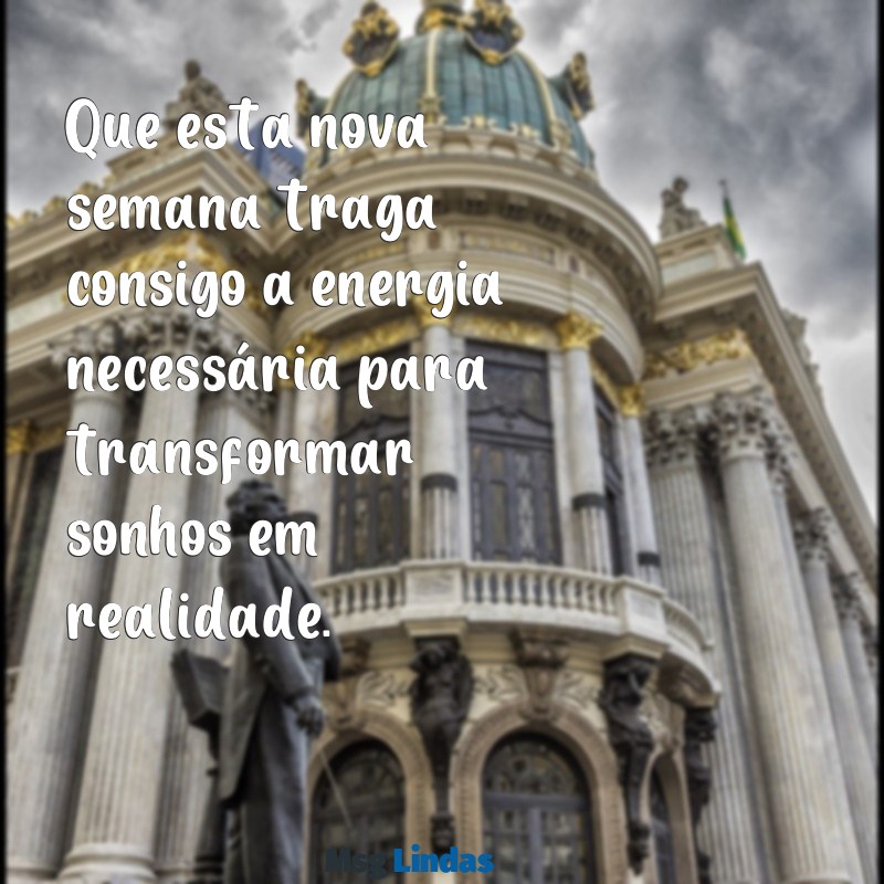 mensagens de semana que se inicia Que esta nova semana traga consigo a energia necessária para transformar sonhos em realidade.