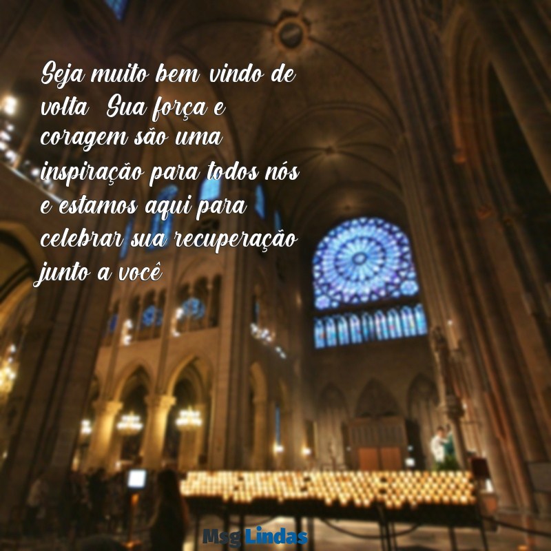 mensagens de boas vindas para quem saiu do hospital Seja muito bem-vindo de volta! Sua força e coragem são uma inspiração para todos nós, e estamos aqui para celebrar sua recuperação junto a você.