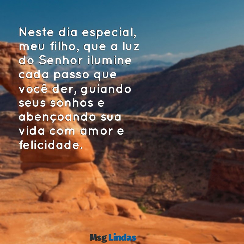 mensagens de aniversário gospel para filho Neste dia especial, meu filho, que a luz do Senhor ilumine cada passo que você der, guiando seus sonhos e abençoando sua vida com amor e felicidade.