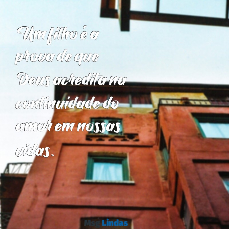 mensagens filho presente de deus Um filho é a prova de que Deus acredita na continuidade do amor em nossas vidas.
