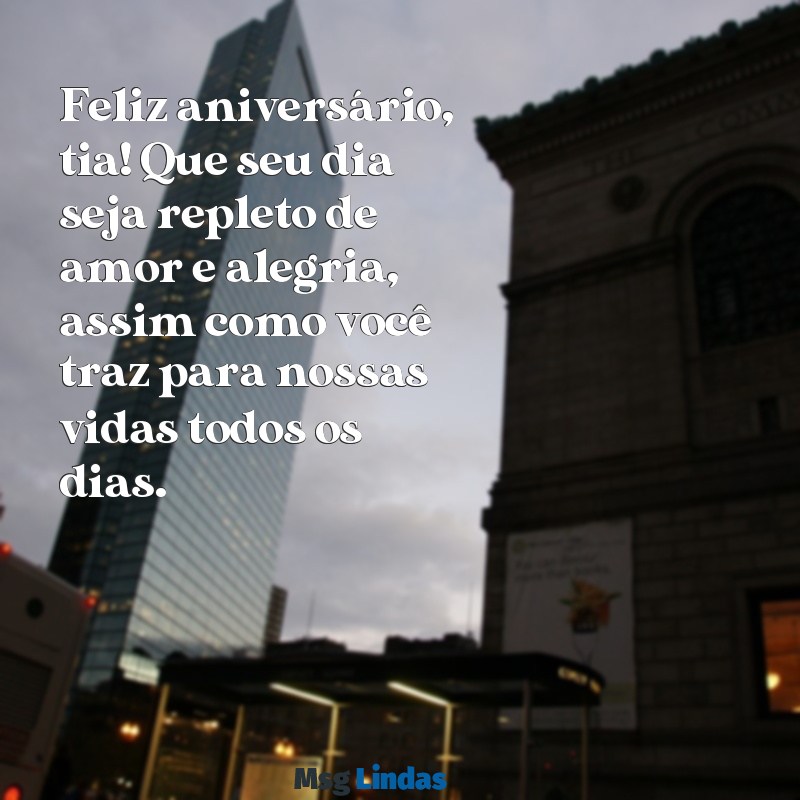 mensagens de aniversário para melhor tia do mundo Feliz aniversário, tia! Que seu dia seja repleto de amor e alegria, assim como você traz para nossas vidas todos os dias.