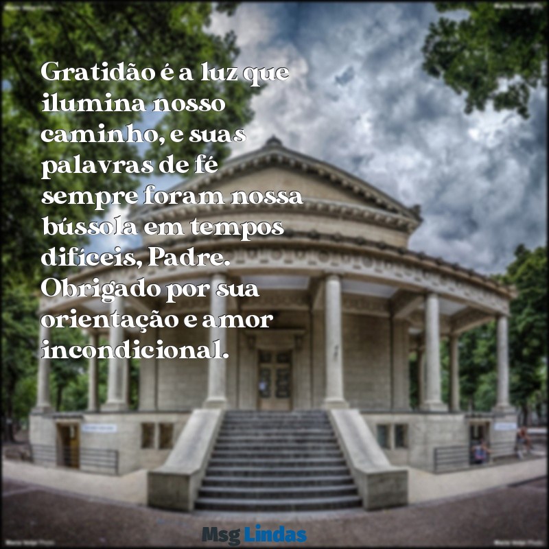 mensagens de agradecimento a um padre Gratidão é a luz que ilumina nosso caminho, e suas palavras de fé sempre foram nossa bússola em tempos difíceis, Padre. Obrigado por sua orientação e amor incondicional.