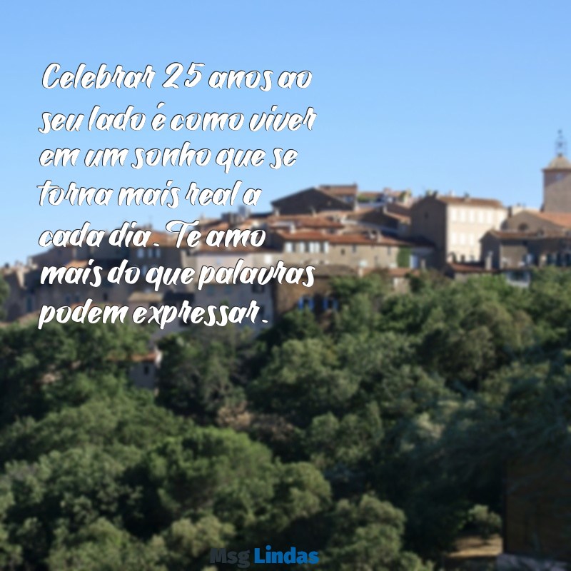 mensagens de bodas de prata para o marido Celebrar 25 anos ao seu lado é como viver em um sonho que se torna mais real a cada dia. Te amo mais do que palavras podem expressar.