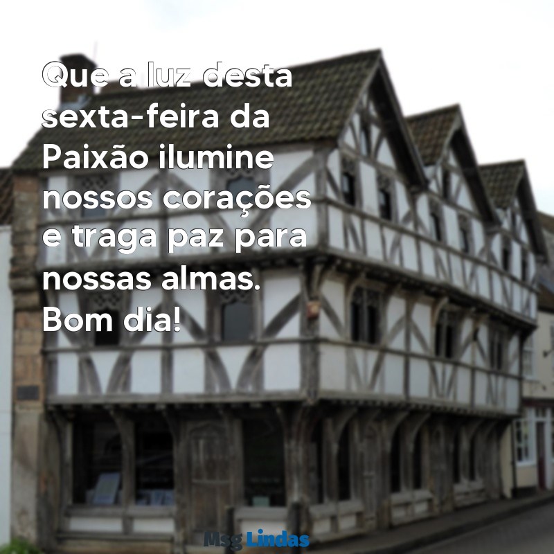 mensagens de bom dia sexta-feira da paixão Que a luz desta sexta-feira da Paixão ilumine nossos corações e traga paz para nossas almas. Bom dia!