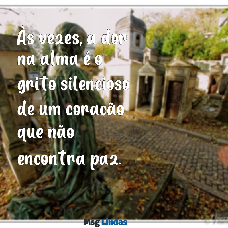 dor na alma frases Às vezes, a dor na alma é o grito silencioso de um coração que não encontra paz.