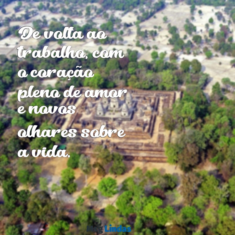 mensagens de retorno ao trabalho após maternidade De volta ao trabalho, com o coração pleno de amor e novos olhares sobre a vida.