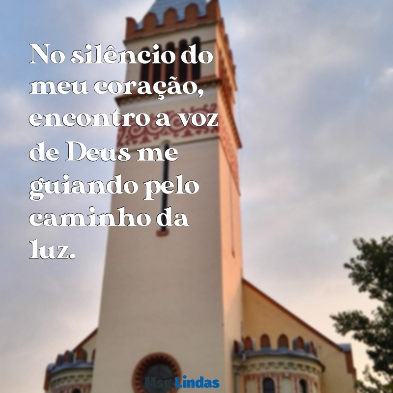 mensagens para o encontro com deus No silêncio do meu coração, encontro a voz de Deus me guiando pelo caminho da luz.