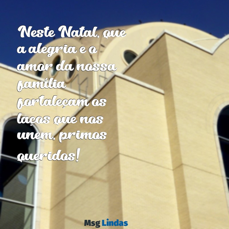 mensagens de natal para primos Neste Natal, que a alegria e o amor da nossa família fortaleçam os laços que nos unem, primos queridos!