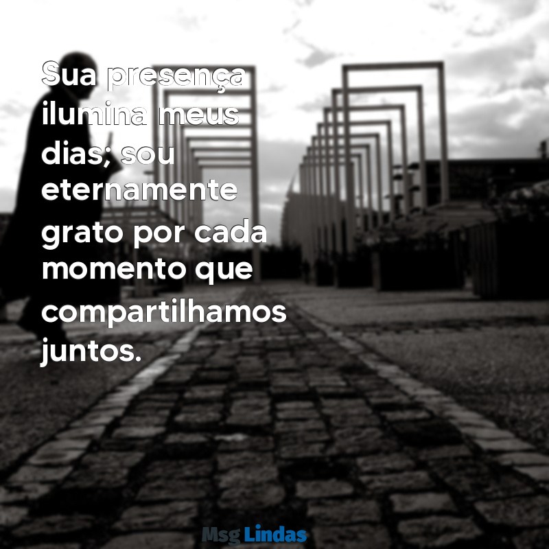 mensagens de agradecimento para alguém especial Sua presença ilumina meus dias; sou eternamente grato por cada momento que compartilhamos juntos.