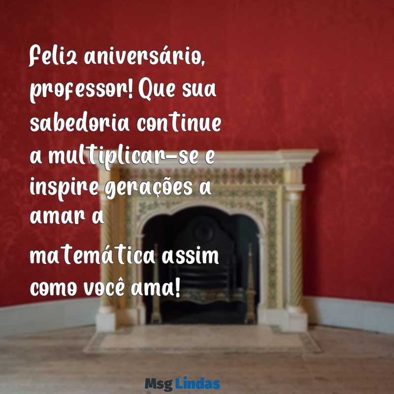 mensagens de aniversário para professor de matemática Feliz aniversário, professor! Que sua sabedoria continue a multiplicar-se e inspire gerações a amar a matemática assim como você ama!