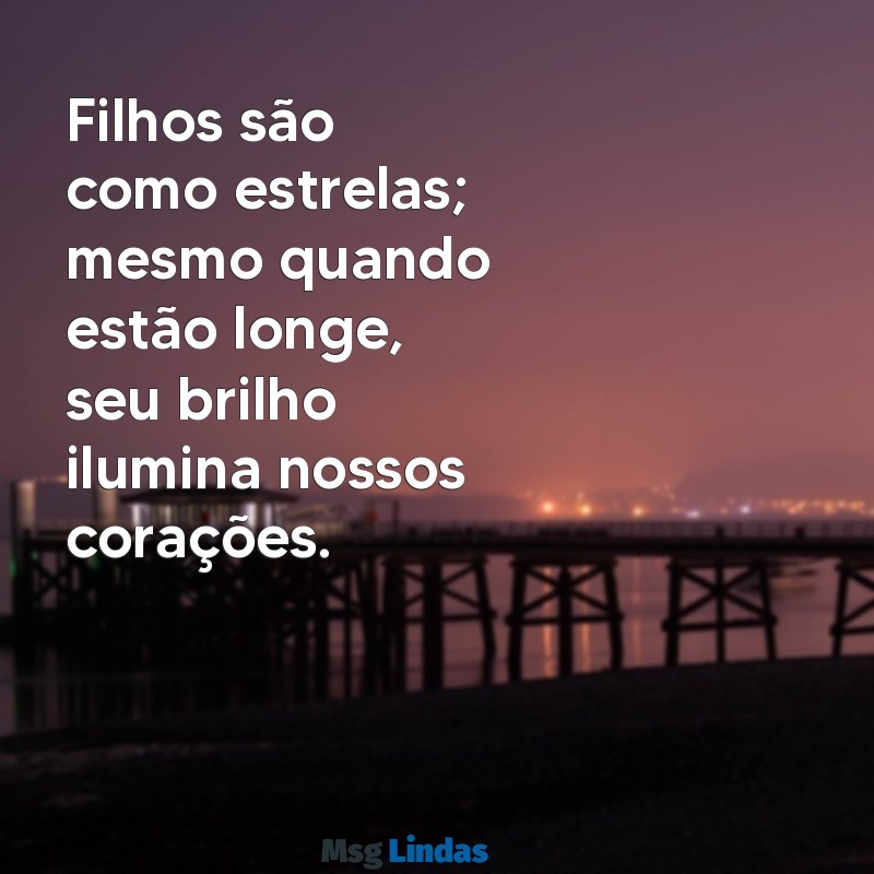 filhos frases Filhos são como estrelas; mesmo quando estão longe, seu brilho ilumina nossos corações.