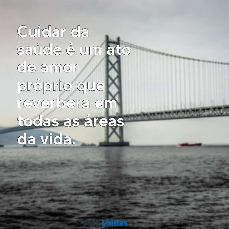 cuidar da saúde frases Cuidar da saúde é um ato de amor próprio que reverbera em todas as áreas da vida.